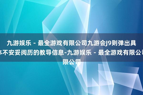 九游娱乐 - 最全游戏有限公司九游会J9则弹出具体不安妥阅历的教导信息-九游娱乐 - 最全游戏有限公司