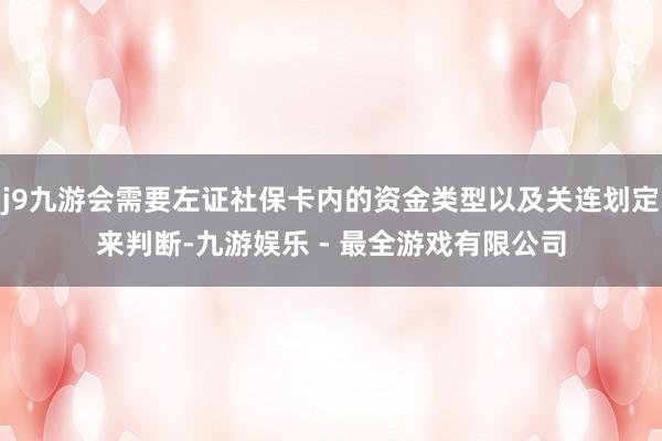 j9九游会需要左证社保卡内的资金类型以及关连划定来判断-九游娱乐 - 最全游戏有限公司