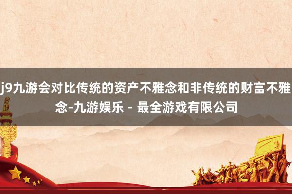 j9九游会对比传统的资产不雅念和非传统的财富不雅念-九游娱乐 - 最全游戏有限公司