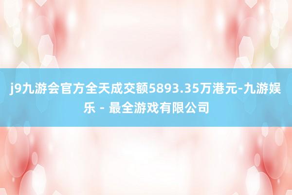 j9九游会官方全天成交额5893.35万港元-九游娱乐 - 最全游戏有限公司