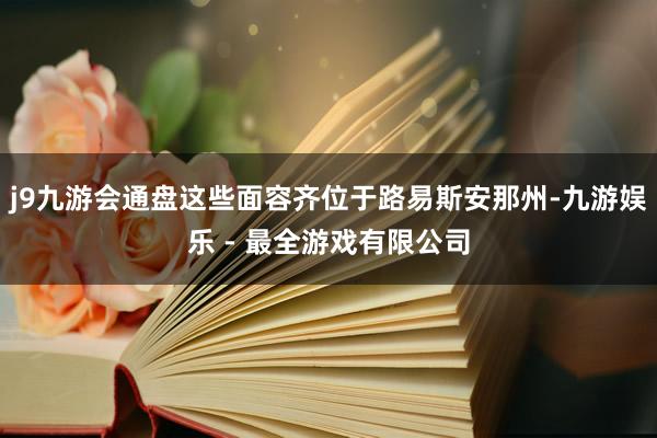 j9九游会通盘这些面容齐位于路易斯安那州-九游娱乐 - 最全游戏有限公司